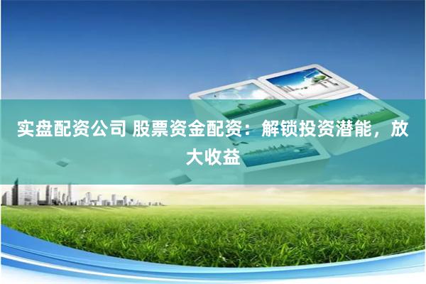 实盘配资公司 股票资金配资：解锁投资潜能，放大收益
