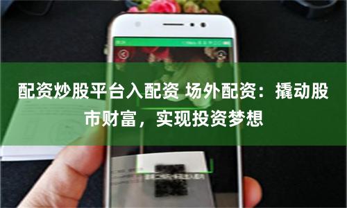 配资炒股平台入配资 场外配资：撬动股市财富，实现投资梦想