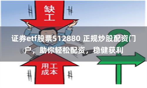 证券etf股票512880 正规炒股配资门户，助你轻松配资，稳健获利