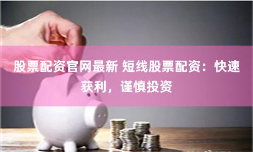 股票配资官网最新 短线股票配资：快速获利，谨慎投资