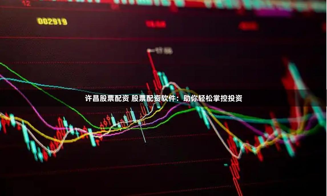 许昌股票配资 股票配资软件：助你轻松掌控投资