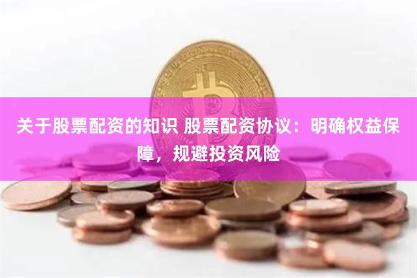 关于股票配资的知识 股票配资协议：明确权益保障，规避投资风险