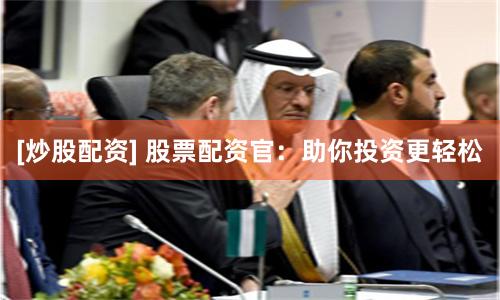 [炒股配资] 股票配资官：助你投资更轻松